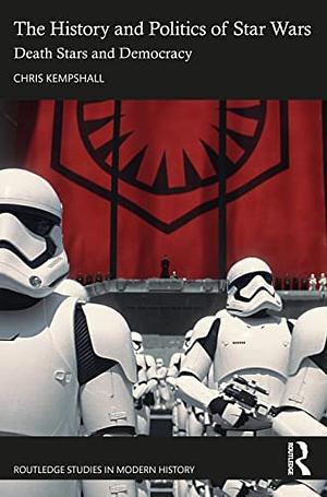 The History and Politics of Star Wars: Death Stars and Democracy by Chris Kempshall