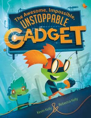 The Awesome, Impossible, Unstoppable Gadget by Kevin Kelly, Rebecca Kelly