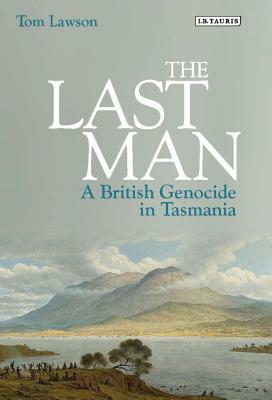 The Last Man: A British Genocide in Tasmania by Tom Lawson