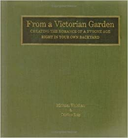 From a Victorian Garden: Creating the Romance of a Bygone Age Right in Your Own Backyard by Michael Weishan, Cristina Roig, Susan Seubert