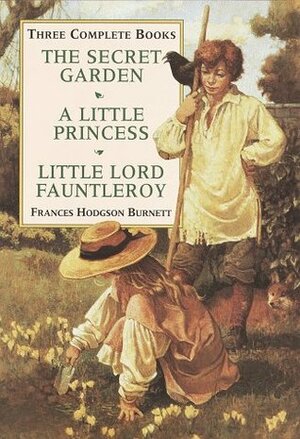 Three Complete Books: The Secret Garden / A Little Princess / Little Lord Fauntleroy by Frances Hodgson Burnett