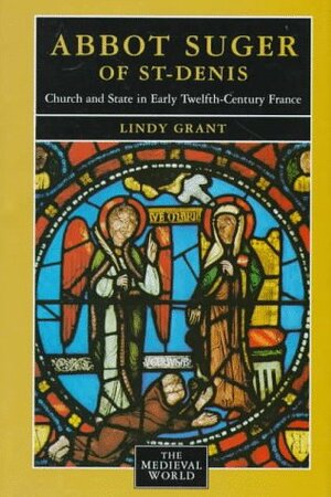 Abbot Suger of St.-Denis: Church and State in Early 12th-Century France by Lindy Grant