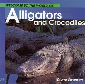 Welcome to the World of Alligators and Crocodiles by Diane Swanson