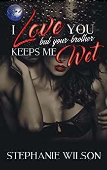 I Love You But Your Brother Keeps Me Wet by Stephanie Wilson