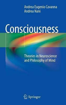 Consciousness: Theories in Neuroscience and Philosophy of Mind by Andrea Nani, Andrea Eugenio Cavanna