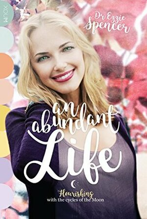 An Abundant Life: Flourishing with the cycles of the Moon by Ezzie Spencer