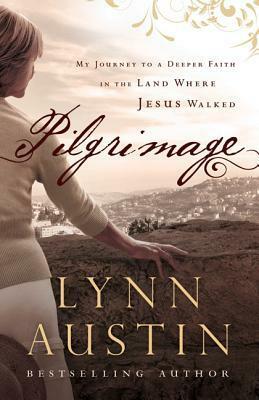 Pilgrimage: My Journey to a Deeper Faith in the Land Where Jesus Walked by Lynn Austin