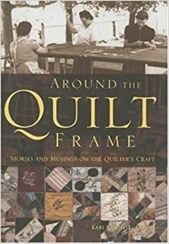 Around the Quilt Frame: Stories and Musings on the Quilter's Craft by Kari Cornell