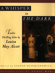 A Whisper in the Dark: Twelve Thrilling Tales by Louisa May Alcott: Twelve Thrilling Tales by Louisa May Alcott by Louisa May Alcott