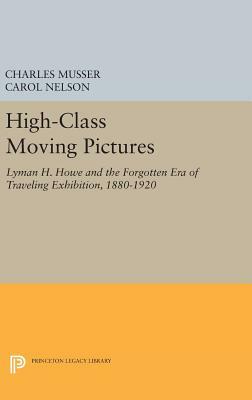 High-Class Moving Pictures: Lyman H. Howe and the Forgotten Era of Traveling Exhibition, 1880-1920 by Carol Nelson, Charles Musser