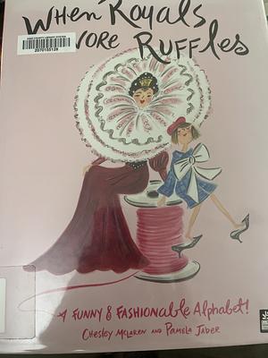 When Royals Wore Ruffles: A Funny and Fashionable Alphabet! by Chesley McLaren, Pamela Jaber