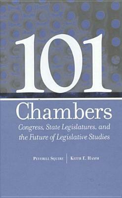 101 Chambers: Congress, State Legislatures, & the Futu of Legislative Studies by Keith E. Hamm, Peverill Squire