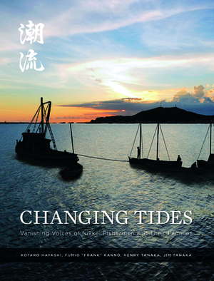 Changing Tides: Vanishing Voices of Nikkei Fishermen and their Families by Kotaro Hayashi, Jim Tanaka, Fumio “Frank” Kanno, Henry Tanaka