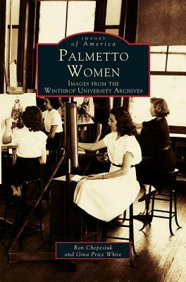 Palmetto Women: Images from the Winthrop University Archives by Ron Chepesiuk, Gina Price White