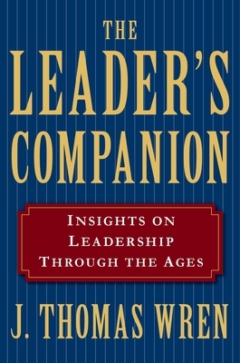 The Leader's Companion: Insights on Leadership Through the Ages by J. Thomas Wren