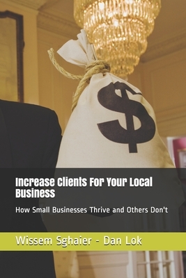 Increase Clients For Your Local Business: How Small Businesses Thrive and Others Don't by Wissem Sghaier, Dan Lok