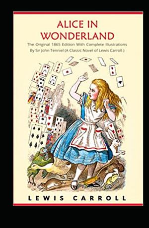 Alice in Wonderland: The Original 1865 Edition With Complete Illustrations By Sir John Tenniel (A Classic Novel of Lewis Carroll): alice's adventures in wonderland by lewis carroll. by Lewis Carroll, Lewis Carroll