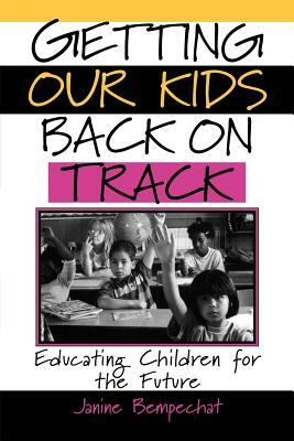 Getting Our Kids Back on Track: Educating Children for the Future by Janine Bempechat