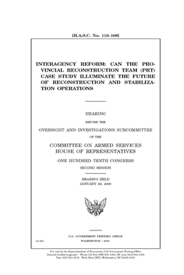 Interagency reform: can the Provincial Reconstruction Team (PRT) case study illuminate the future of reconstruction and stabilization oper by Committee on Armed Services (house), United States House of Representatives, United State Congress