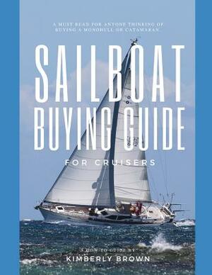 Sailboat Buying Guide For Cruisers: (Determining The Right Sailboat, Sailboat Ownership Costs, Viewing Sailboats To Buy, Creating A Strategy & Buying by Kimberly Ann Brown