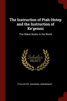 The Teachings of Ptahhotep: Or, the Instruction of Ptah-Hotep and the Instruction of Ke'gemni: The Oldest Books in the World by Ptahhotep, Kagemni