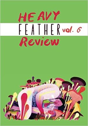 Heavy Feather Review Volume 6 by Torrey Peters, Kami Westhoff, David Need, Sara Lautman, Jacqueline Boucher, David Wojciechowski, Nathan Wade Carter, Karen Craigo, Zachary Doss, Justin Hamm, Catherine Bresner, Emily O’Neill, A.A. Balaskovits, Anne Champion, Chris Holdaway, James Brubaker, Heavy Feather, Kamden Hilliard, Coco M. Keehl, T.A. Noonan, Merritt K., Sara Adams, Kristen Gleason, Sean Lovelace, M.J. Santiago, Ryan Bollenbach, Maggie Millner, Melissa McDaniel, Kailey Alyssa, Natalie Cunningham, Dennis James Sweeney, Colleen Kolba, Tina May Hall, Laura Hendrix Ezell