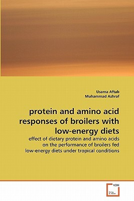 Protein and Amino Acid Responses of Broilers with Low-Energy Diets by Muhammad Ashraf, Usama Aftab