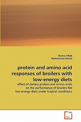 Protein and Amino Acid Responses of Broilers with Low-Energy Diets by Usama Aftab, Muhammad Ashraf