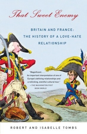 That Sweet Enemy: Britain and France: The History of a Love-Hate Relationship by Robert Tombs, Isabelle Tombs