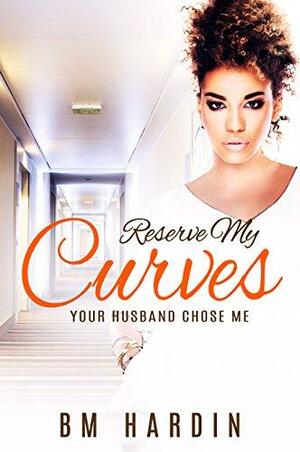 Reserve My Curves: Your Husband Chose Me by B.M. Hardin