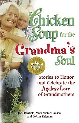 Chicken Soup for the Grandma's Soul: Stories to Honor and Celebrate the Ageless Love of Grandmothers by LeAnn Thieman, Jack Canfield, Mark Victor Hansen