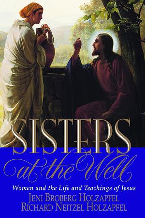 Sisters at the Well: Women and the Life and Teachings of Jesus by Richard Neitzel Holzapfel