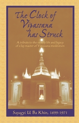 The Clock of Vipassana Has Struck: A tribute to the saintly life and legacy of a lay master of Vipassana meditation by S. N. Goenka, Sayagyi U. Ba Khin