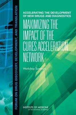 Accelerating the Development of New Drugs and Diagnostics: Maximizing the Impact of the Cures Acceleration Network: Workshop Summary by Institute of Medicine, Forum on Drug Discovery Development and, Board on Health Sciences Policy