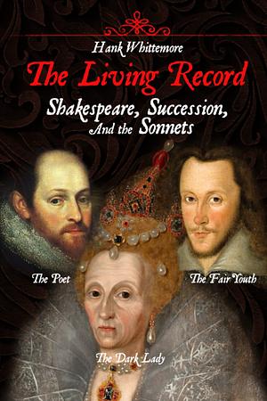 The Living Record: Shakespeare, Succession, and the Sonnets by Hank Whittemore