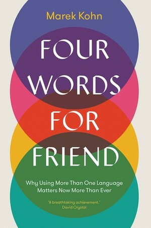 Four Words for Friend: Why Using More than One Language Matters Now More than Ever by Marek Kohn
