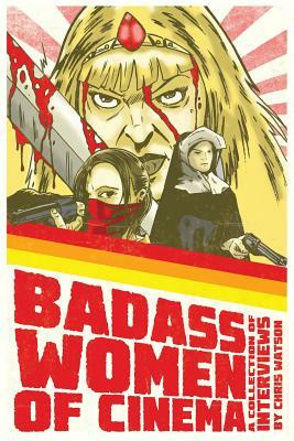 Badass Women of Cinema - A Collection of Interviews by Chris Watson