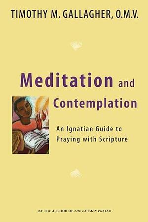 Meditation and Contemplation: An Ignatian Guide to Prayer with Scripture by Timothy M. Gallagher, Timothy M. Gallagher