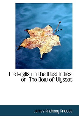 The English in the West Indies; Or, the Bow of Ulysses by James Anthony Froude
