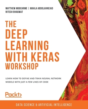 The Deep Learning with Keras Workshop: Learn how to define and train neural network models with just a few lines of code by Matthew Moocarme, Ritesh Bhagwat, Mahla Abdolahnejad