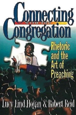 Connecting with the Congregation: Rhetoric and the Art of Preaching by Robert Stephen Reid, Lucy Lind Hogan