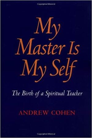 My Master Is My Self: The Birth Of A Spiritual Teacher by Andrew Cohen