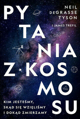 Pytania z Kosmosu. Kim jesteśmy, skąd się wzięliśmy i dokąd zmierzamy by James Trefil, Neil deGrasse Tyson