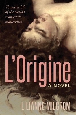 L'Origine: The Secret Life of the World's Most Erotic Masterpiece by Lilianne Milgrom