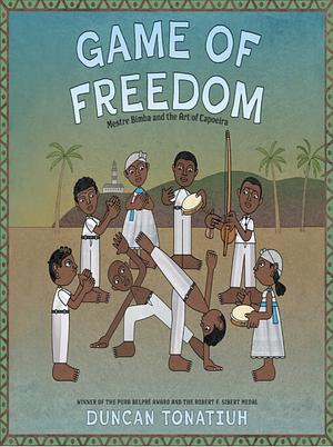 Game of Freedom: Mestre Bimba and the Art of Capoeira by Duncan Tonatiuh