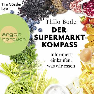 Der Supermarkt-Kompass: Informiert einkaufen, was wir essen by Thilo Bode