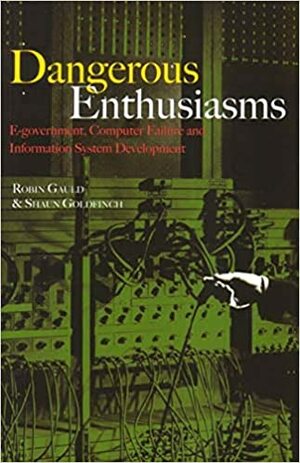 Dangerous Enthusiasms: E-government, Computer Failure and Information System Development by Robin Gauld