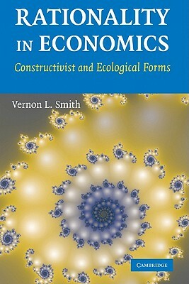 Rationality in Economics: Constructivist and Ecological Forms by Vernon L. Smith