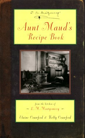Aunt Maud's Recipe Book: From the Kitchen of L.M. Montgomery by Kelly Crawford, Elaine Crawford