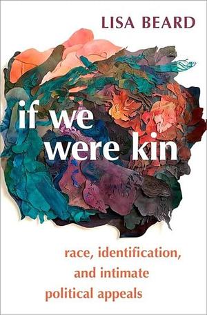 If We Were Kin: Race, Identification, and Intimate Political Appeals by Lisa Beard